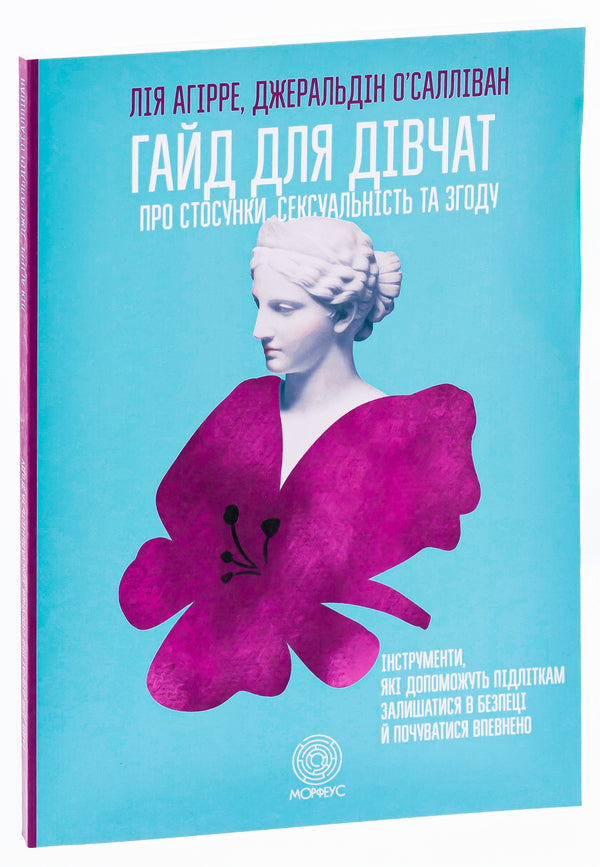 A Girl's Guide to Relationships, Sexuality and Consent. How girls can be active and self-confident and build safe relationships / Гайд для дівчат про стосунки, сексуальність та згоду. Як дівчатам бути активними та впевненими у собі і будувати безпечні стосунки Джеральдин О’Салливан, Ли Агирре 978-617-95297-0-2-3