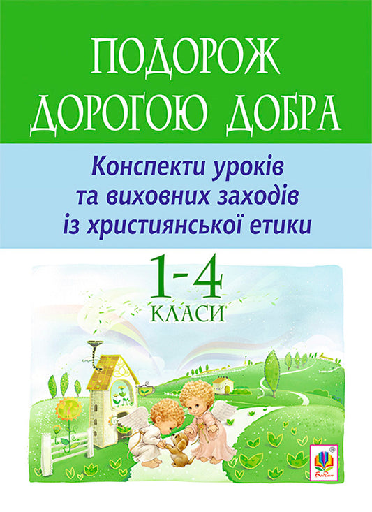 A Journey Along The Road Of Goodness. Outlines Of Lessons And Educational Activities On Christian Ethics. 1-4 Classes / Подорож Дорогою Добра. Конспекти уроків та виховних заходів з християнської етики. 1-4 класи Galina Kalyberda / Галина Каліберда 9789661038669-1