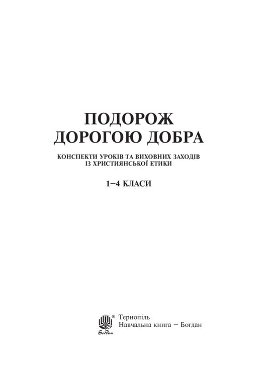 A Journey Along The Road Of Goodness. Outlines Of Lessons And Educational Activities On Christian Ethics. 1-4 Classes / Подорож Дорогою Добра. Конспекти уроків та виховних заходів з християнської етики. 1-4 класи Galina Kalyberda / Галина Каліберда 9789661038669-2