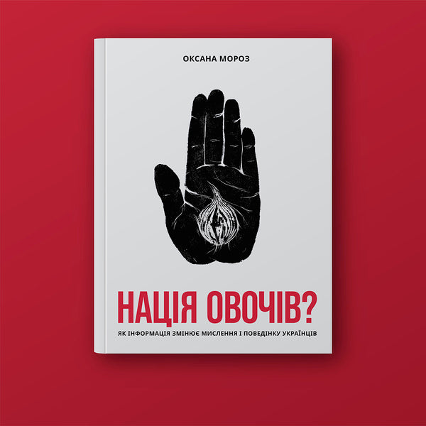A Nation Of Vegetables?How Information Changes The Thinking And Behavior Of Ukrainians / Нація овочів? Як інформація змінює мислення і поведінку українців Oksana Moroz / Оксана Мороз 9786177544639-5