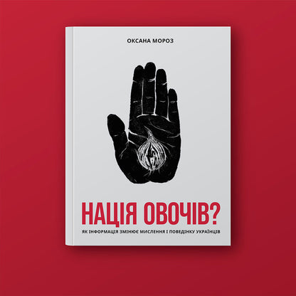 A Nation Of Vegetables?How Information Changes The Thinking And Behavior Of Ukrainians / Нація овочів? Як інформація змінює мислення і поведінку українців Oksana Moroz / Оксана Мороз 9786177544639-5