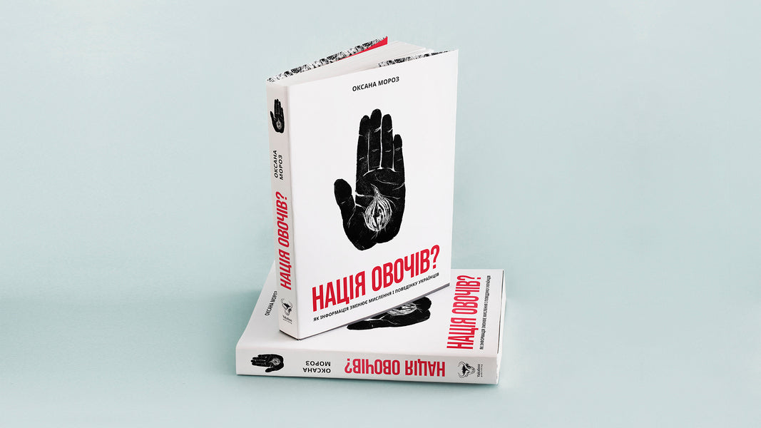 A Nation Of Vegetables?How Information Changes The Thinking And Behavior Of Ukrainians / Нація овочів? Як інформація змінює мислення і поведінку українців Oksana Moroz / Оксана Мороз 9786177544639-6