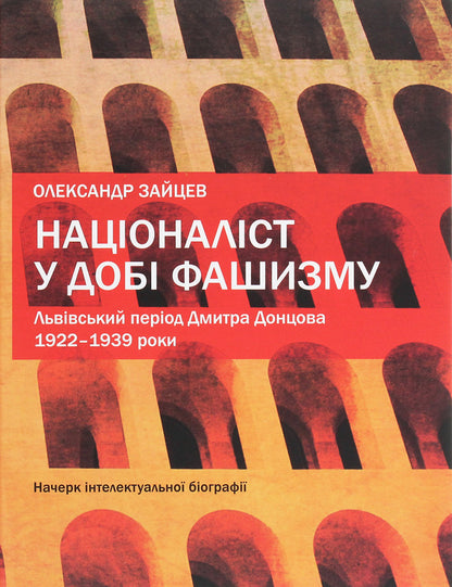 A Nationalist In The Age Of Fascism. Dmytro Dontsovs Lviv Period. 19221939 Years. An Outline Of An Intellectual Biography - Нацоналст у доб фашизму. Льввський перод Дмитра Донцова. 19221939 роки. Начерк нтелектуально бограф Alexander Zaitsev - Олександр Зайцев 9789662789126-1