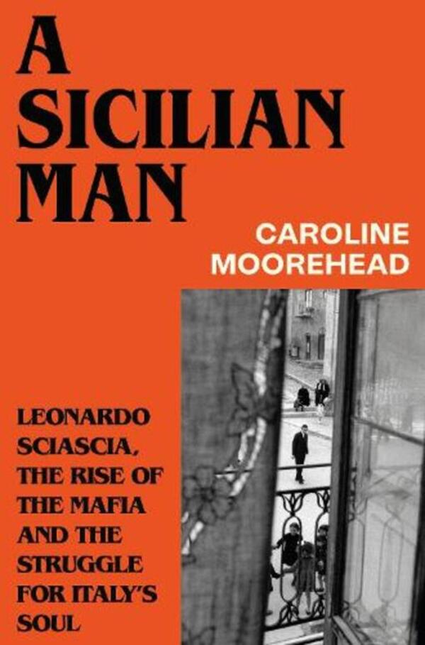 A Sicilian Man: Leonardo Sciascia, The Rise Of The Mafia And The Struggle For Italy’S Soul Caroline Moorehead / Кэролайн Мурхэд 9781784745035-1
