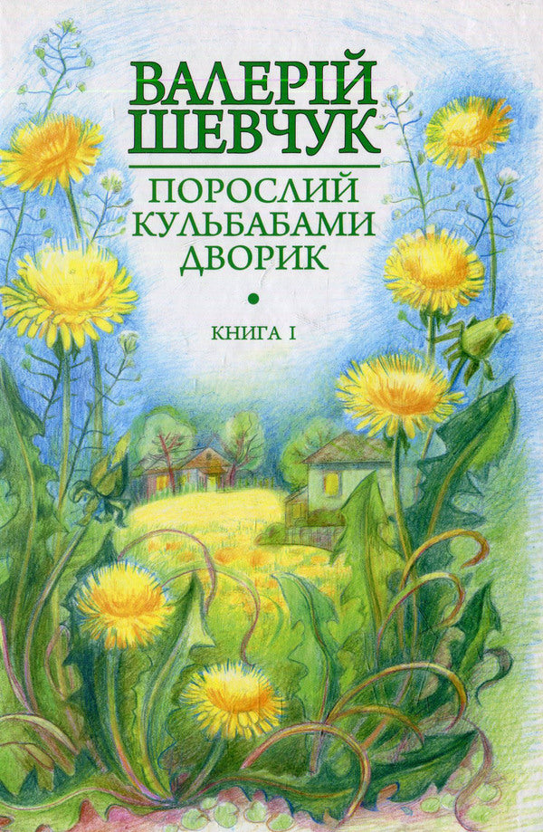 A Yard Overgrown With Dandelions. The Yellow Light Of The Windows: Unpublished Short Stories And Short Stories. Book 1 / Порослий кульбабами дворик.  Жовте світло вікон: невидані оповідання та новели. Книга 1 Valery Shevchuk / Валерія Шевчук 9789661042369-1