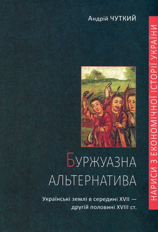 A bourgeois alternative. Ukrainian lands in the middle of the 17th - the second half of the 18th century / Буржуазна альтернатива. Українські землі в середині XVII - другій половині XVIII ст Андрей Чуткий 978-617-569-515-9-1