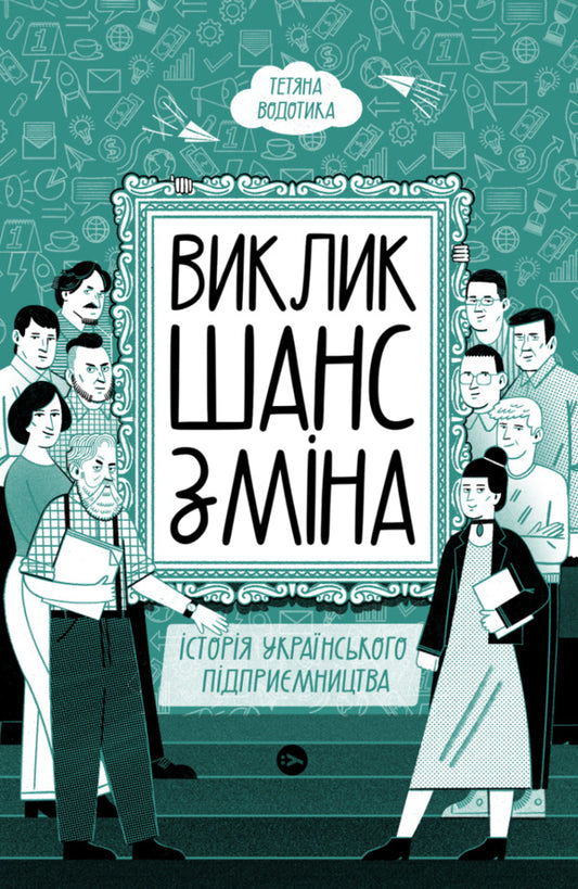 A challenge, a chance, a change. History of Ukrainian entrepreneurship / Виклик, шанс, зміна. Історія українського підприємництва Татьяна Водотыка 978-617-8107-91-8-1