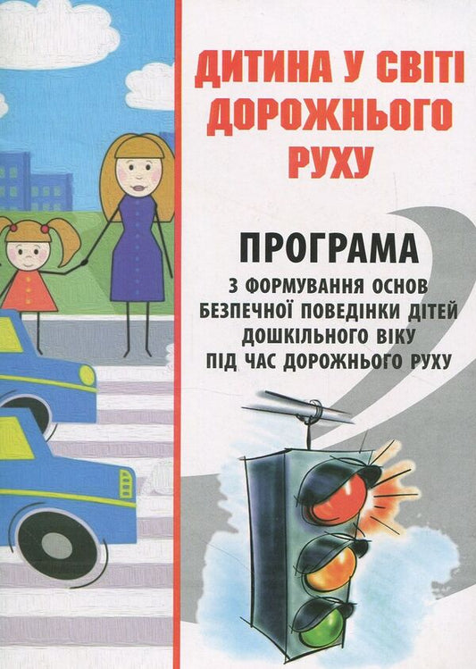 A child in the world of traffic. The program for the formation of the basics of safe behavior of preschool children during road traffic / Дитина у світі дорожнього руху. Програма з формування основ безпечної поведінки дітей дошкільного віку під час дорожнього руху Александр Тимовский, Игорь Репик 978-966-634-901-2-1