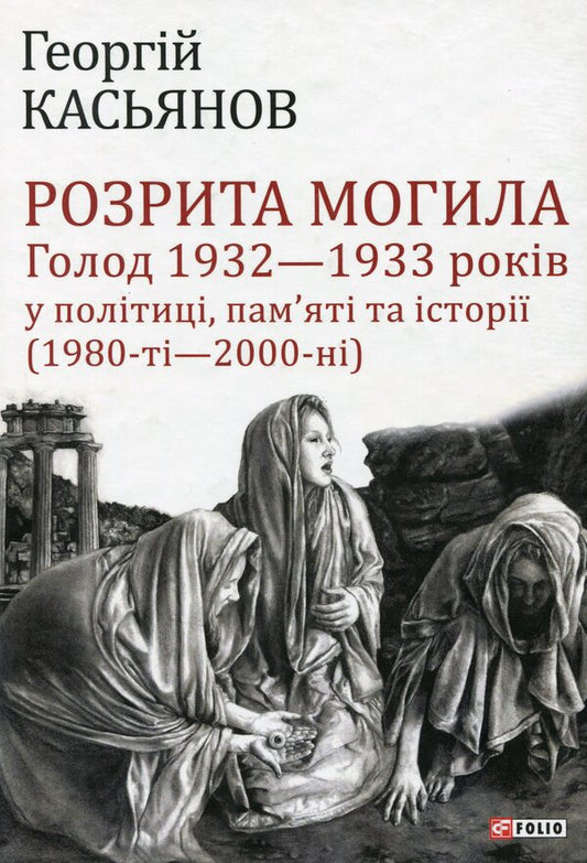 A grave has been dug up. The Famine of 1932-1933 in Politics, Memory and History (1980s - 2000s) / Розрита могила. Голод 1932-1933 років у політиці, пам'яті та історії (1980-ті - 2000-ні) Георгий Касьянов 9789660383166-1