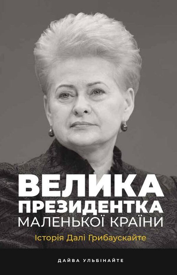 A great president of a small country.The story of Dali Hrybauskaite / Велика президентка маленької країни. Історія Далі Грибаускайте Дайва Ульбинайте 978-617-7866-74-8-1