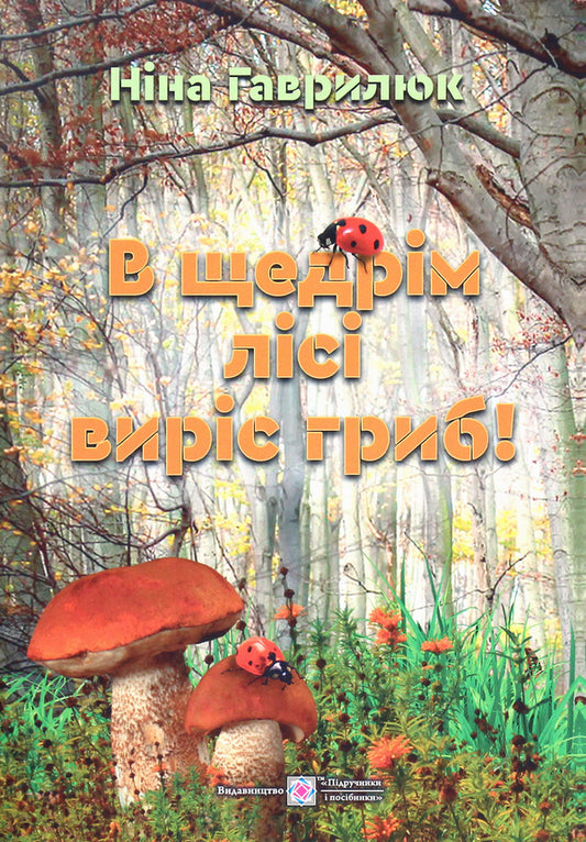 A mushroom grew in the bountiful forest! / В щедрім лісі виріс гриб! Нина Гаврилюк 978-966-07-3600-9-1