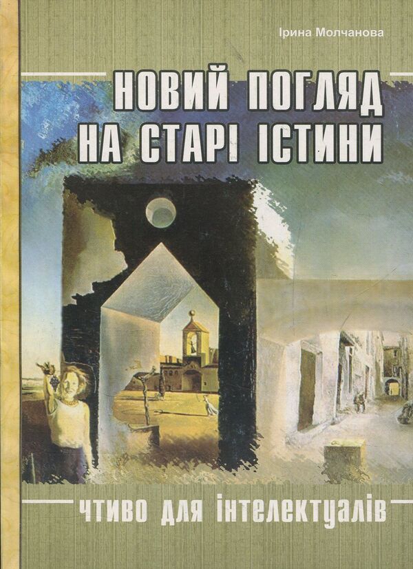 A new look at old truths. Reading for intellectuals / Новий погляд на старі істини. Чтиво для інтелектуалів Ирина Молчанова 978-966-634-466-6-1