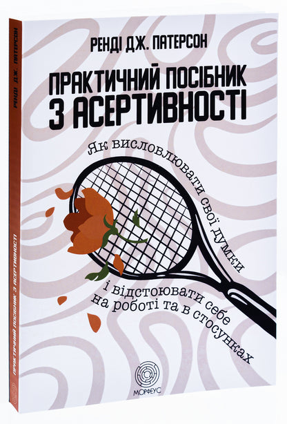 A practical guide to assertiveness. How to speak your mind and stand up for yourself at work and in relationships / Практичний посібник з асертивності. Як висловлювати свої думки і відстоювати себе на роботі та в стосунках Рэнди Дж. Патерсон 978-617-95297-8-8-3