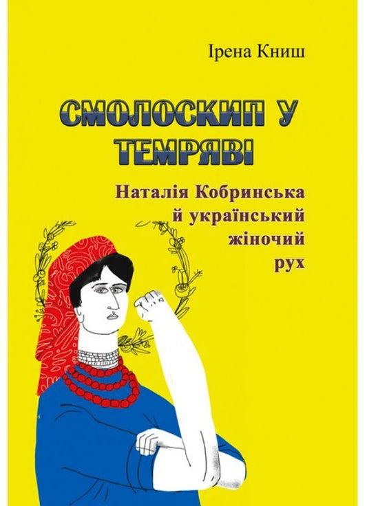A torch in the dark. Natalia Kobrynska and the Ukrainian women's movement / Смолоскип у темряві. Наталія Кобринська й український жіночий рух Ирена Кныш 978-611-01-1850-7-1