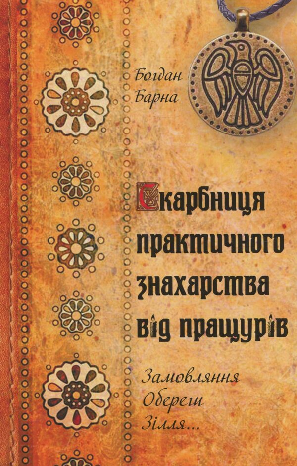 A treasury of practical medicine from the ancestors. Orders, amulets, potions / Скарбниця практичного знахарства від пращурів. Замовляння, обереги, зілля Богдан Барна 978-617-7588-18-3-1