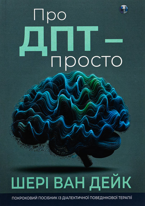 About DPT - simple. A step-by-step guide to dialectical behavior therapy / Про ДПТ — просто. Покроковий посібник із діалектичної поведінкової терапії Шери ван Дейк 9786177840953-1