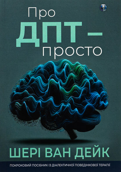 About DPT - simple. A step-by-step guide to dialectical behavior therapy / Про ДПТ — просто. Покроковий посібник із діалектичної поведінкової терапії Шери ван Дейк 9786177840953-1