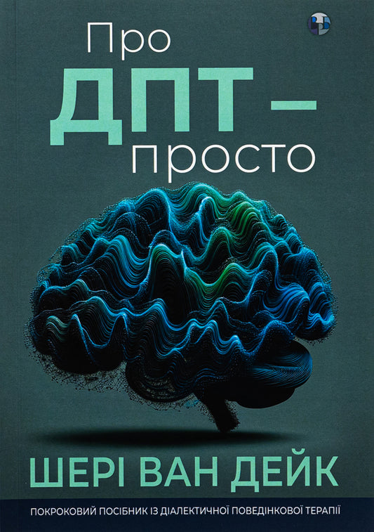 About DPT - simple. A step-by-step guide to dialectical behavior therapy / Про ДПТ — просто. Покроковий посібник із діалектичної поведінкової терапії Шери ван Дейк 9786177840953-1