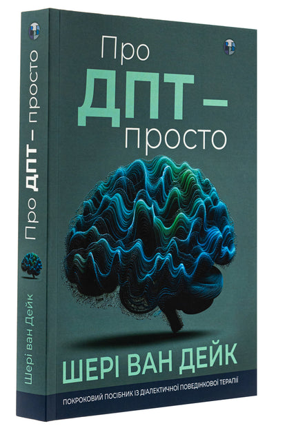 About DPT - simple. A step-by-step guide to dialectical behavior therapy / Про ДПТ — просто. Покроковий посібник із діалектичної поведінкової терапії Шери ван Дейк 9786177840953-3