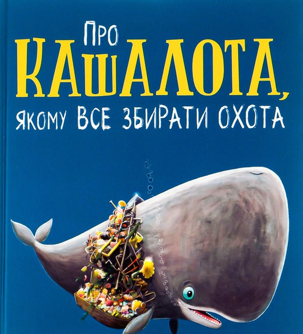 About a sperm whale who likes to collect everything / Про кашалота, якому все збирати охота Рэйчел Брайт, Джим Филд 978-617-09-7745-8-1