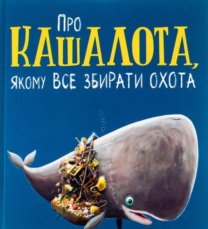 About a sperm whale who likes to collect everything / Про кашалота, якому все збирати охота Рэйчел Брайт, Джим Филд 978-617-09-7745-8-1