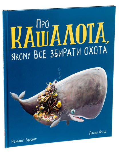 About a sperm whale who likes to collect everything / Про кашалота, якому все збирати охота Рэйчел Брайт, Джим Филд 978-617-09-7745-8-3