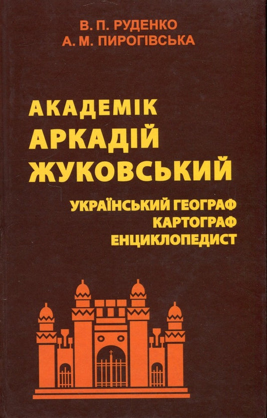 Academician Arkady Zhukovsky. Ukrainian Geographer, Cartographer, Encyclopedist - Академк Аркадй Жуковський. Укранський географ, картограф, енциклопедист Valery Rudenko, Alla Pirogovskaya - Валерй Руденко, Алла Пироговська 9789664820520-1