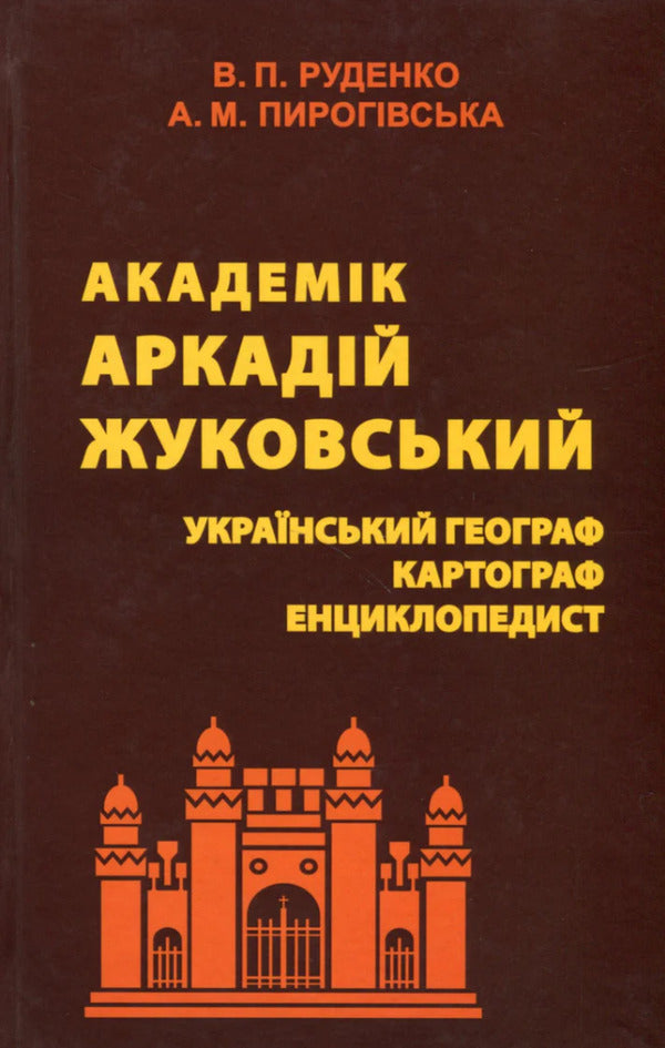 Academician Arkady Zhukovsky. Ukrainian geographer, cartographer, encyclopedist / Академік Аркадій Жуковський. Український географ, картограф, енциклопедист Валерий Руденко, Алла Пироговская 9789664820520-1