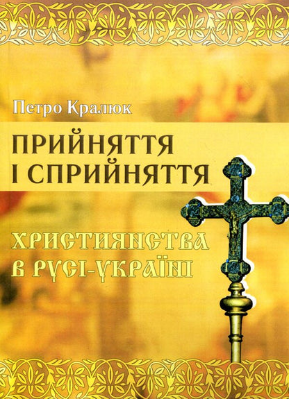 Acceptance and perception of Christianity in Russia-Ukraine. Monograph / Прийняття і сприйняття христіянства в Русі-Україні. Монографія Петр Кралюк 978-611-01-1342-7-1