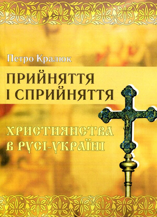 Acceptance and perception of Christianity in Russia-Ukraine. Monograph / Прийняття і сприйняття христіянства в Русі-Україні. Монографія Петр Кралюк 978-611-01-1342-7-1