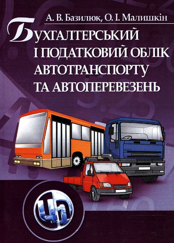 Accounting And Tax Accounting Of Vehicles And Road Transport / Бухгалтерський і податковий облік автотранспорту та автоперевезень Antonyna Bazylyuk, Alexander Malyshkin / Антоніна Базілюк, Олександр Малешкін 9789663648989-1