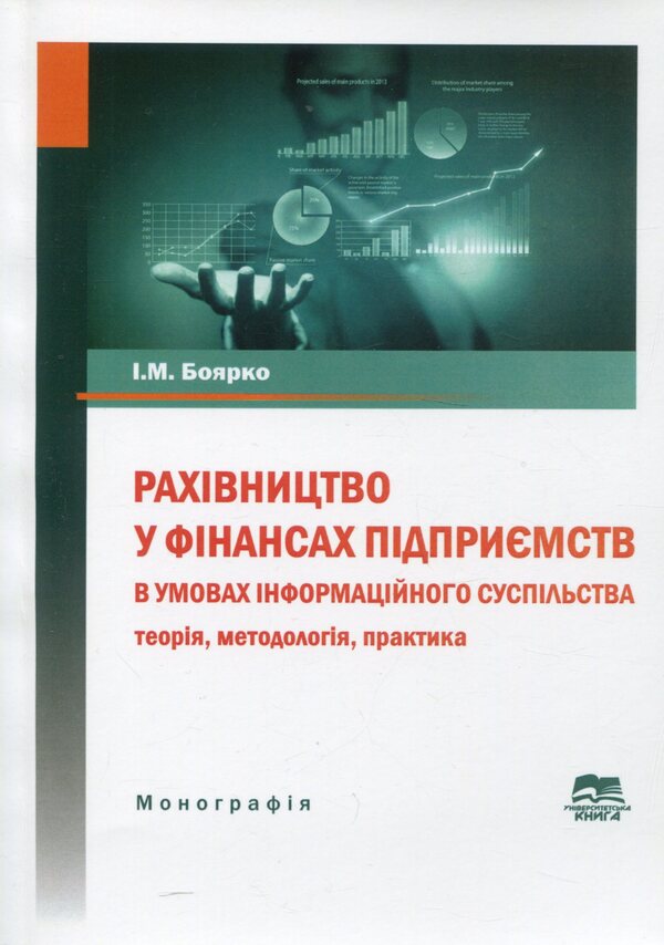 Accounting in the finances of enterprises in the conditions of the information society. Theory, methodology, practice. Monograph / Рахівництво у фінансах підприємств в умовах інформаційного суспільства. Теорія, методологія, практика. Монографія Ирина Боярко 978-966-680-914-1-1