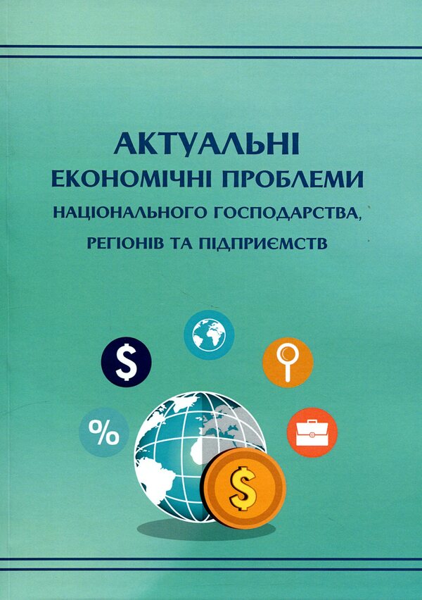 Actual economic problems of the national economy, regions and enterprises / Актуальні економічні проблеми національного господарства, регіонів та підприємств  978-966-388-691-6-1