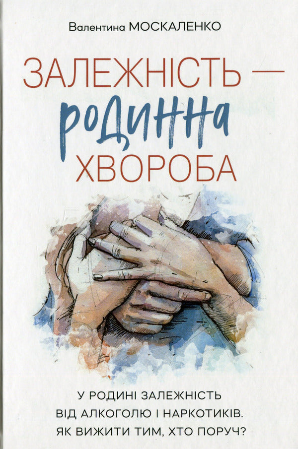 Addiction is a family disease / Залежність — родинна хвороба Валентина Москаленко 978-966-95422-0-5-1