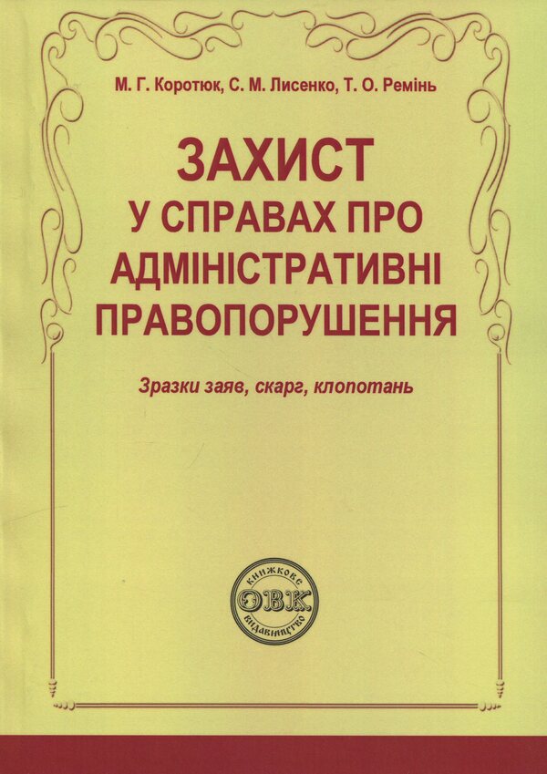 Administrative Offenses Protection: Sample applications, complaints, petitions / Захист у справах про адміністративні правопорушення: зразки заяв, скарг, клопотань Михаил Коротюк, Сергей Лысенко, Татьяна Реминь 978-617-7931-70-5-1