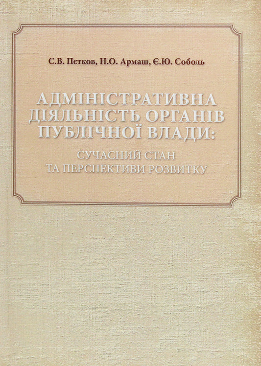 Administrative activity of public authorities. Current state and development prospects / Адміністративна діяльність органів публічної влади. Сучасний стан та перспективи розвитку Сергей Петков, Е. Соболь, Н. Армаш 978-611-01-1304-5, 978-966-373-792-8-1
