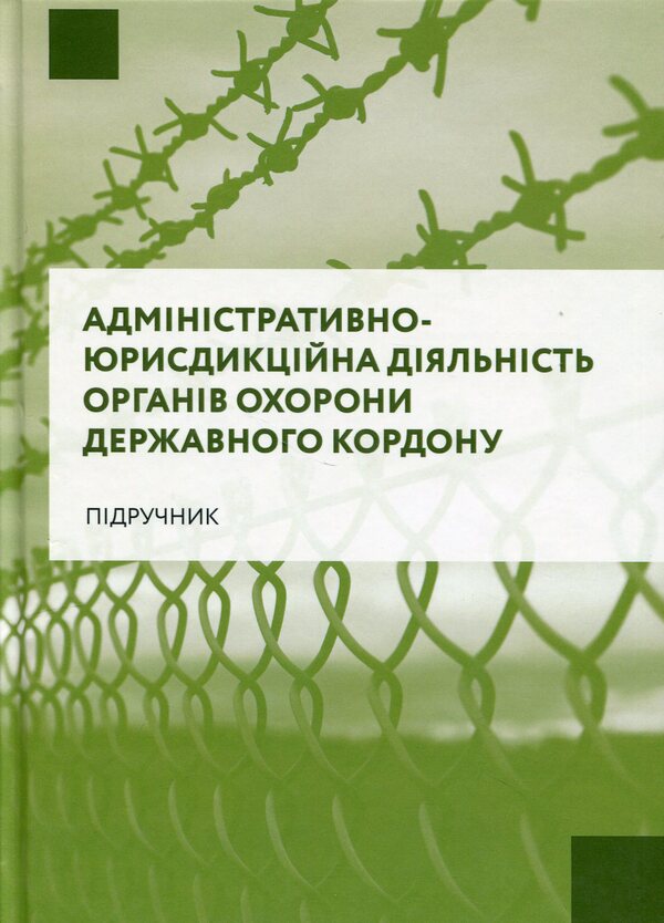 Administrative and jurisdictional activities of state border protection bodies / Адміністративно-юрисдикційна діяльність органів охорони державного кордону Руслан Гринько, Надежда Демчик, Юрий Курылюк, Ярослав Кушнир, Михаил Михеенко, Андрей Мота 978-617-8066-64-2-1
