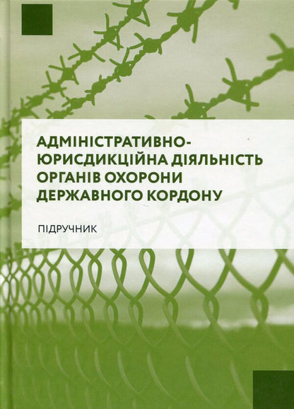 Administrative and jurisdictional activities of state border protection bodies / Адміністративно-юрисдикційна діяльність органів охорони державного кордону Руслан Гринько, Надежда Демчик, Юрий Курылюк, Ярослав Кушнир, Михаил Михеенко, Андрей Мота 978-617-8066-64-2-1