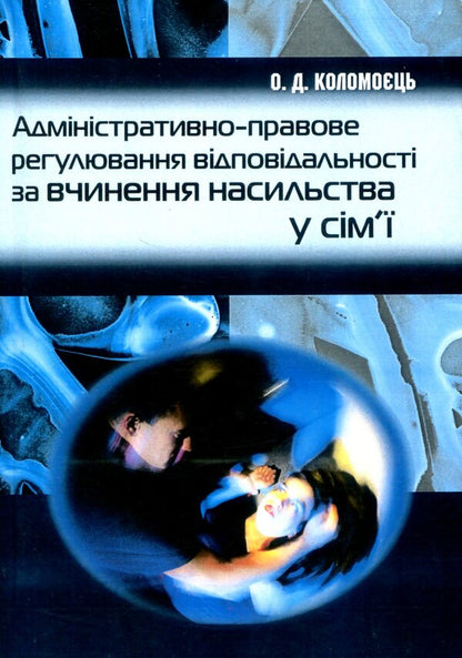 Administrative and legal regulation of responsibility for committing violence in the family / Адміністративно-правове регулювання відповідальності за вчинення насильства у сім'ї Александр Коломоец 978-611-01-1058-7-1