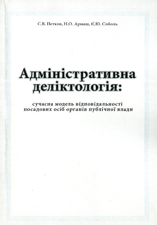 Administrative delictology: a modern model of responsibility of officials of public authorities / Адміністративна деліктологія: сучасна модель відповідальності посадових осіб органів публічної влади Сергей Петков, Е. Соболь, Н. Армаш 978-966-373-794-2-1