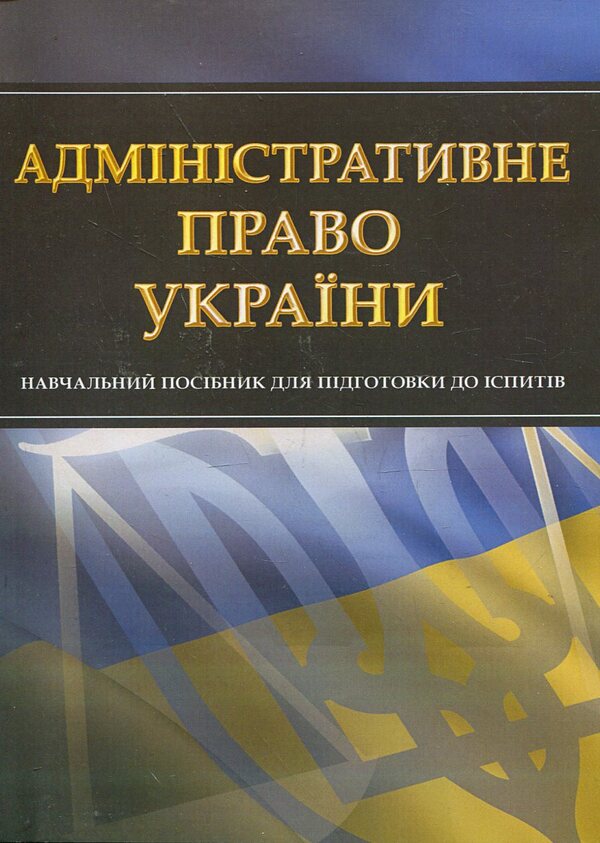 Administrative law of Ukraine. Study guide for preparing for exams / Адміністративне право України. Навчальний посібник для підготовки до іспитів  978-611-01-0461-6-1