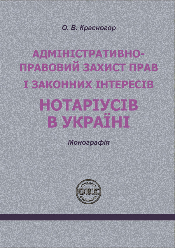 Administratively - legal protection of the rights and legitimate interests of notaries in Ukraine / Адміністративно - правовий захист прав і законних інтересів нотаріусів в Україні О. Красногор 978-617-7931-24-8-1
