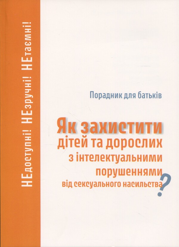 Advice for parents. How to protect children and adults with intellectual disorders of sexual abuse? / Порадник для батьків. Як захистити дітей та дорослих з інтелектуальними порушеннями від сексуального насильства?  978-966-938-822-3-1
