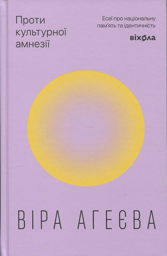 Against cultural amnesia. Essays about national memory and identity / Проти культурної амнезії. Есеї про національну пам’ять та ідентичність Вера Агеева 978-617-8606-51-0-1