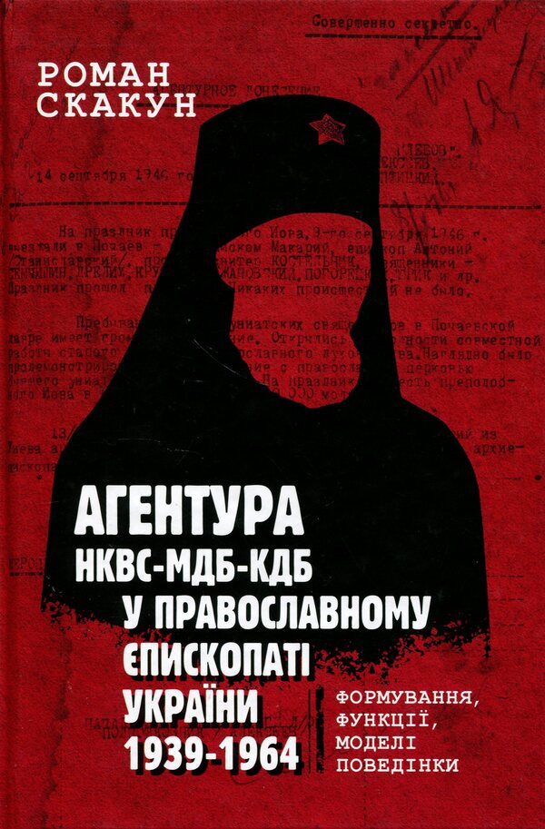 Agency of the NKVD–MDB–KGB in the Orthodox Episcopate of Ukraine (1939–1964) / Агентура НКВС–МДБ–КДБ у православному єпископаті України (1939–1964) Роман Скакун 9786177608959-1