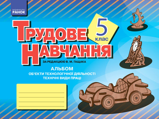 Album. Labor training 5th grade. Objects of technological activity. Technical types of work (boys) / Альбом. Трудове навчання 5 клас. Об’єкти технологічної діяльності. Технічні види праці (хлопці) Владимир Гащак 9786170933317-1
