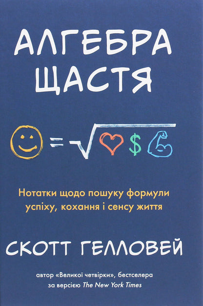 Algebra of happiness. Notes on finding the formula for success, love and the meaning of life / Алгебра щастя. Нотатки щодо пошуку формули успіху, кохання і сенсу життя Скотт Гэллоуэй 978-966-948-389-8-1