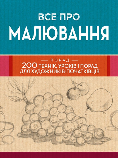 All About Drawing. More Than 200 Technicians, Lessons And Advice For Novice Artists / Все про малювання. Понад 200 технік, уроків і порад для художників-початківців / Author not specified 9789669485885-1
