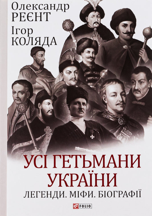 All hetmans of Ukraine. Legends. Myths. Biographies / Усі гетьмани України. Легенди. Міфи. Біографії Игорь Коляда, Александр Реент 978-617-551-617-1-1