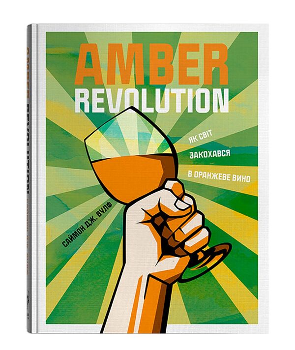 Amber Revolution.How the world fell in love with orange wine / Amber Revolution. Як світ закохався в оранжеве вино Саймон Вулф, Раян Опаз 978-617-7544-49-3-2